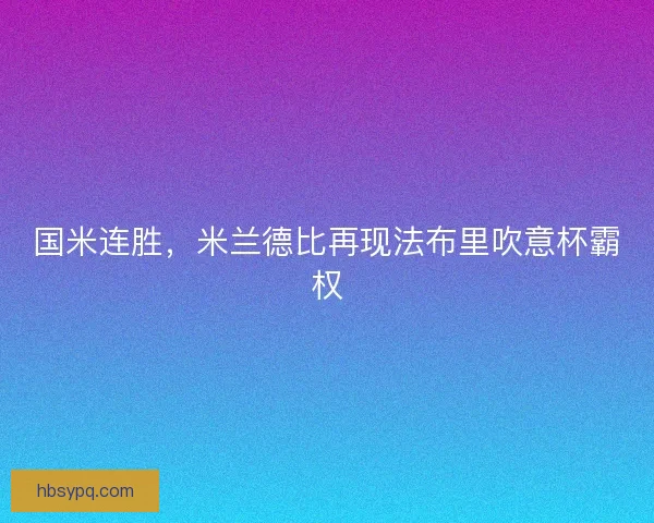 国米连胜,米兰德比再现法布里吹意杯霸权 国米连胜,米兰德比再现法布里吹意杯霸权
