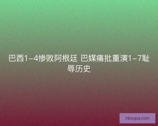巴西1-4惨败阿根廷 巴媒痛批重演1-7耻辱历史 巴西1-4惨败阿根廷 巴媒痛批重演1-7耻辱历史