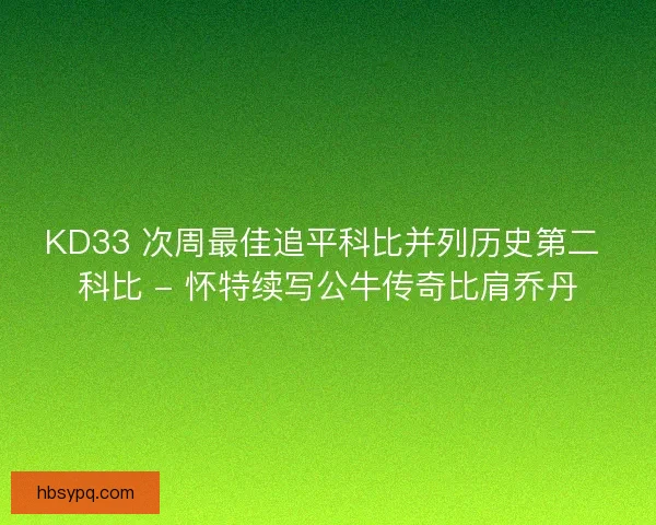 KD33 次周最佳追平科比并列历史第二 科比 - 怀特续写公牛传奇比肩乔丹