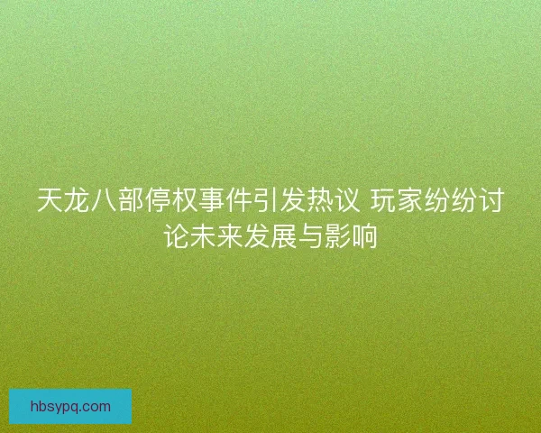 天龙八部停权事件引发热议 玩家纷纷讨论未来发展与影响